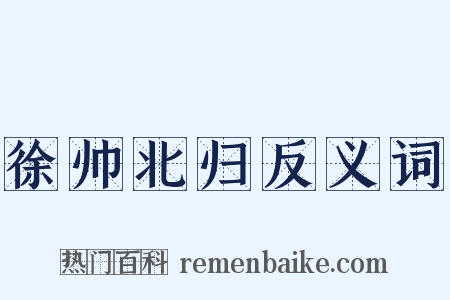 徐帅北归反义词是什么意思的图片